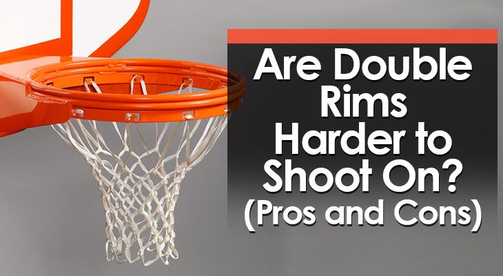 Are Double Rims Harder To Shoot On Pros And Cons 